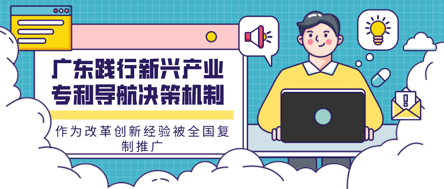 广东践行新兴工业专利导航决议机制作为刷新立异履历被天下复制推广